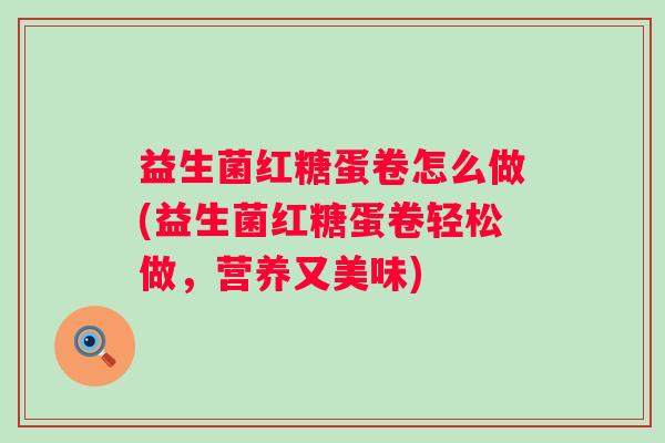 益生菌红糖蛋卷怎么做(益生菌红糖蛋卷轻松做，营养又美味)