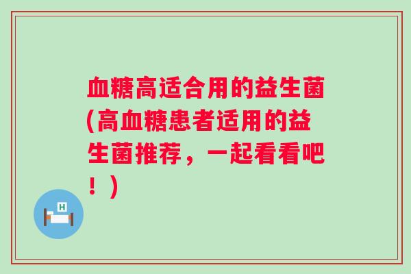 高适合用的益生菌(高患者适用的益生菌推荐,一起看看吧!) 高适合用的益生菌(高患者适用的益生菌推荐,一起看看吧!)