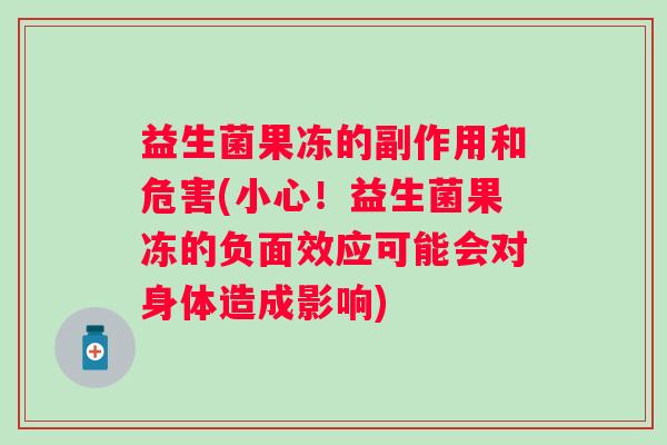益生菌果冻的副作用和危害(小心！益生菌果冻的负面效应可能会对身体造成影响)