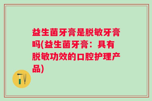 益生菌牙膏是脱敏牙膏吗(益生菌牙膏：具有脱敏功效的口腔护理产品)