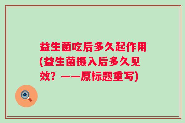 益生菌吃后多久起作用(益生菌摄入后多久见效?——原标题重写) 益生菌吃后多久起作用(益生菌摄入后多久见效?——原标题重写)