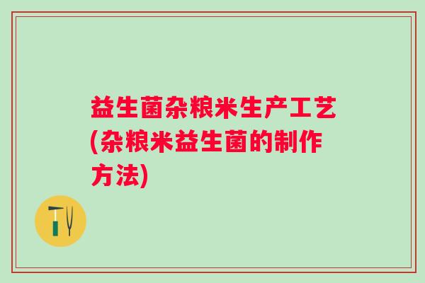 益生菌杂粮米生产工艺(杂粮米益生菌的制作方法) 益生菌杂粮米生产工艺(杂粮米益生菌的制作方法)