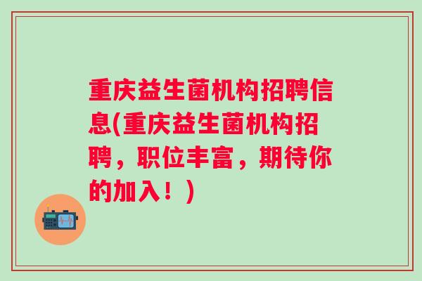 重庆益生菌机构招聘信息(重庆益生菌机构招聘,职位丰富,期待你的加入!) 重庆益生菌机构招聘信息(重庆益生菌机构招聘,职位丰富,期待你的加入!)