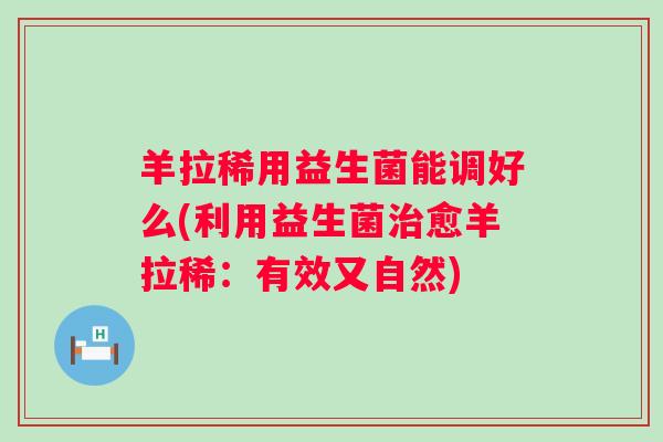 羊拉稀用益生菌能调好么(利用益生菌愈羊拉稀：有效又自然)