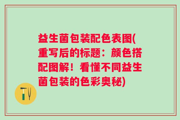 益生菌包装配色表图(重写后的标题：颜色搭配图解！看懂不同益生菌包装的色彩奥秘)