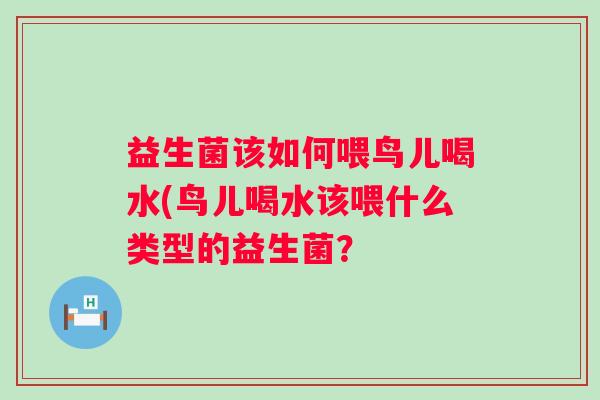 益生菌该如何喂鸟儿喝水(鸟儿喝水该喂什么类型的益生菌？