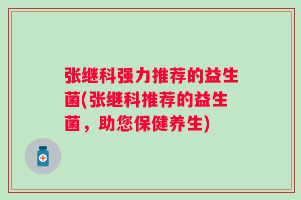 张继科强力推荐的益生菌(张继科推荐的益生菌，助您保健养生)