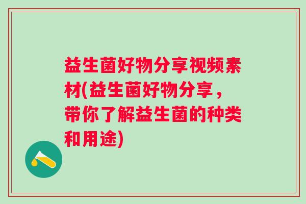 益生菌好物分享视频素材(益生菌好物分享,带你了解益生菌的种类和用途) 益生菌好物分享视频素材(益生菌好物分享,带你了解益生菌的种类和用途)