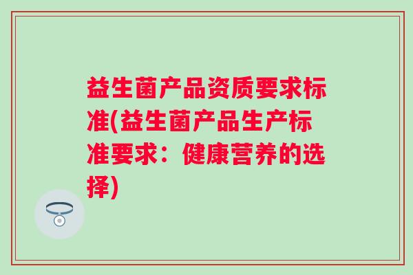 益生菌产品资质要求标准(益生菌产品生产标准要求：健康营养的选择)