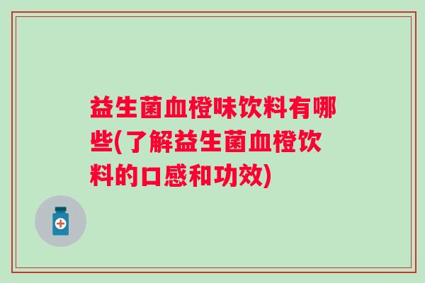 益生菌橙味饮料有哪些(了解益生菌橙饮料的口感和功效) 益生菌橙味饮料有哪些(了解益生菌橙饮料的口感和功效)