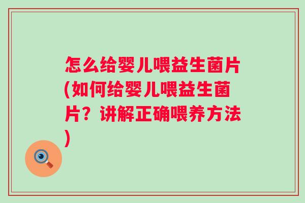 怎么给婴儿喂益生菌片(如何给婴儿喂益生菌片?讲解正确喂养方法) 怎么给婴儿喂益生菌片(如何给婴儿喂益生菌片?讲解正确喂养方法)