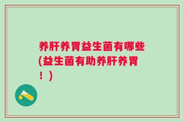 养肝养胃益生菌有哪些(益生菌有助养肝养胃！)