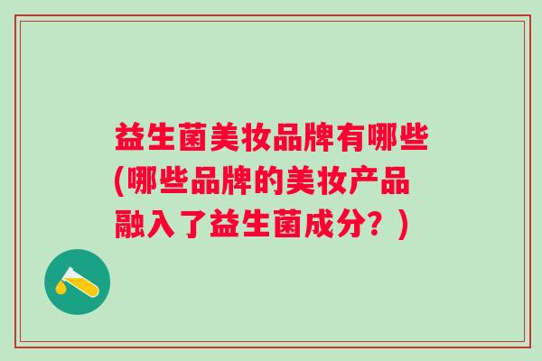 益生菌美妆品牌有哪些(哪些品牌的美妆产品融入了益生菌成分？)
