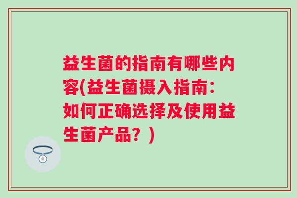 益生菌的指南有哪些内容(益生菌摄入指南：如何正确选择及使用益生菌产品？)