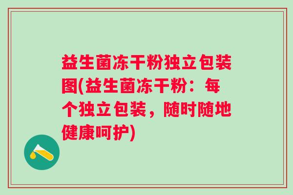 益生菌冻干粉独立包装图(益生菌冻干粉:每个独立包装,随时随地健康呵护) 益生菌冻干粉独立包装图(益生菌冻干粉:每个独立包装,随时随地健康呵护)
