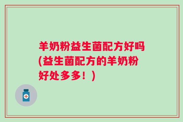羊奶粉益生菌配方好吗(益生菌配方的羊奶粉好处多多!) 羊奶粉益生菌配方好吗(益生菌配方的羊奶粉好处多多!)