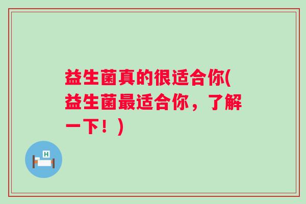 益生菌真的很适合你(益生菌适合你，了解一下！)