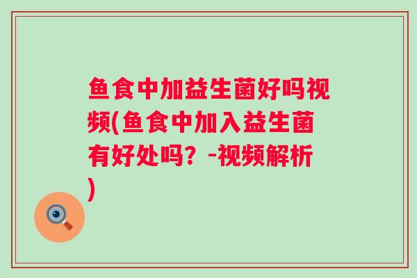 鱼食中加益生菌好吗视频(鱼食中加入益生菌有好处吗？-视频解析)