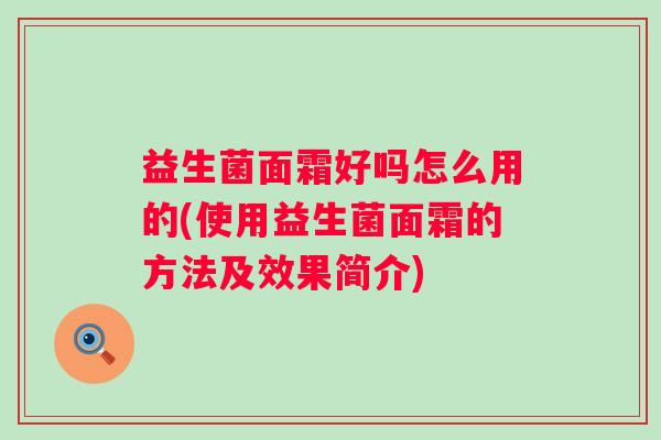 益生菌面霜好吗怎么用的(使用益生菌面霜的方法及效果简介)