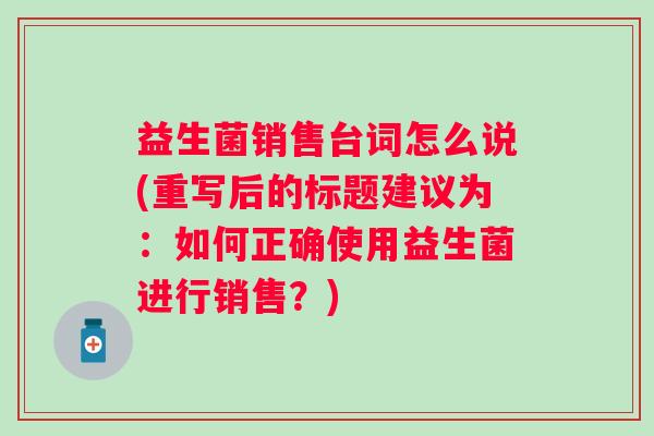 益生菌销售台词怎么说(重写后的标题建议为：如何正确使用益生菌进行销售？)