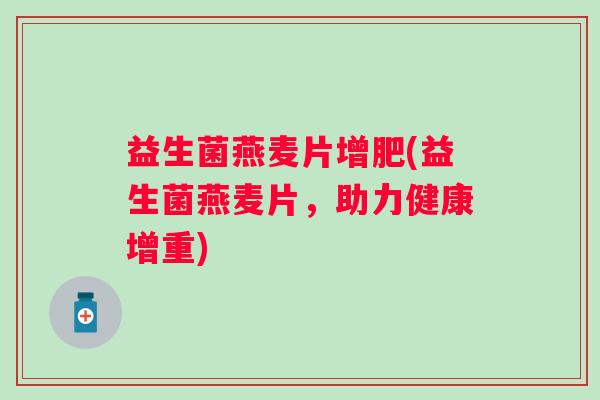 益生菌燕麦片增肥(益生菌燕麦片，助力健康增重)