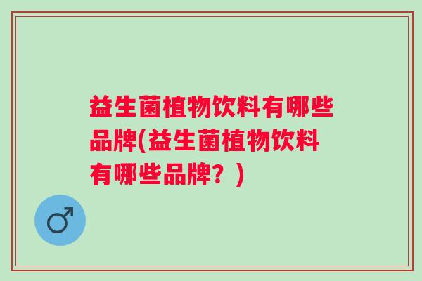 益生菌植物饮料有哪些品牌(益生菌植物饮料有哪些品牌？)
