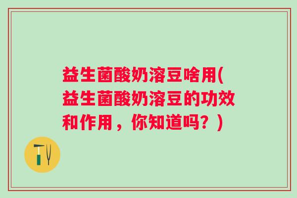 益生菌酸奶溶豆啥用(益生菌酸奶溶豆的功效和作用，你知道吗？)