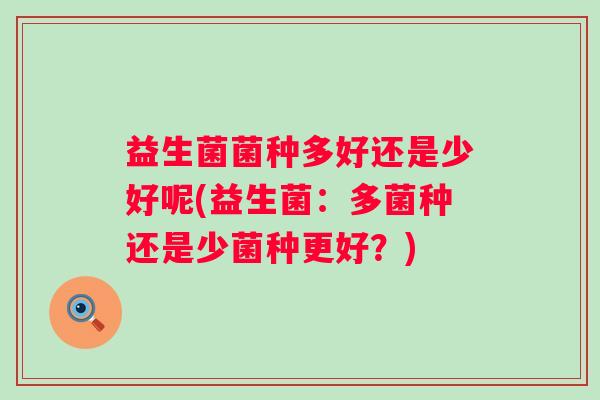 益生菌菌种多好还是少好呢(益生菌：多菌种还是少菌种更好？)