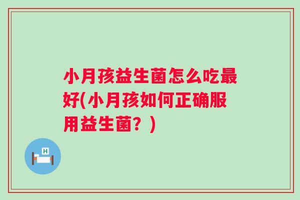 小月孩益生菌怎么吃好(小月孩如何正确服用益生菌？)