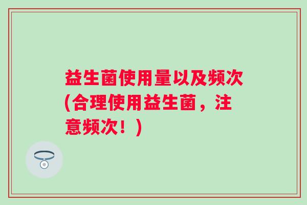 益生菌使用量以及频次(合理使用益生菌，注意频次！)