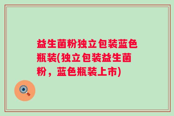 益生菌粉独立包装蓝色瓶装(独立包装益生菌粉，蓝色瓶装上市)