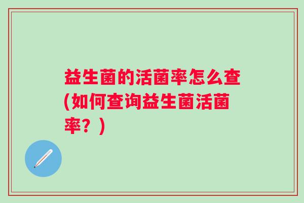益生菌的活菌率怎么查(如何查询益生菌活菌率？)