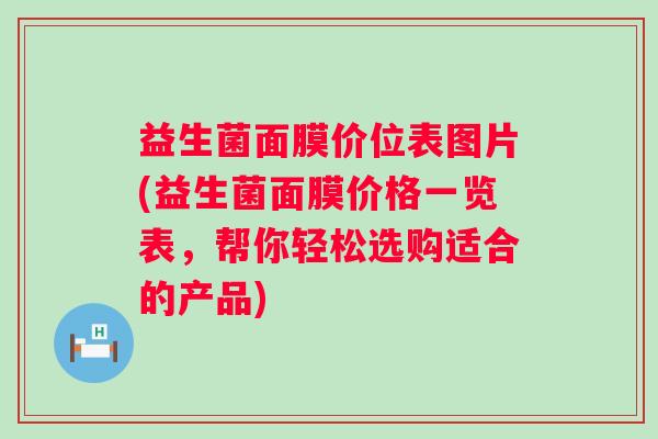 益生菌面膜价位表图片(益生菌面膜价格一览表，帮你轻松选购适合的产品)