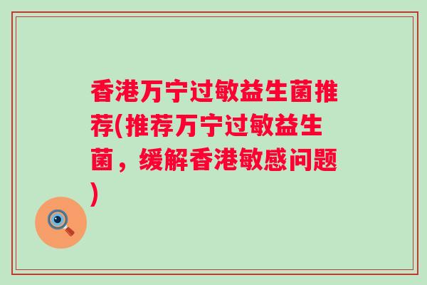 香港万宁益生菌推荐(推荐万宁益生菌，缓解香港敏感问题)
