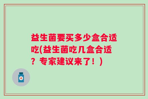 益生菌要买多少盒合适吃(益生菌吃几盒合适？专家建议来了！)