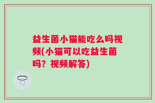 益生菌小猫能吃么吗视频(小猫可以吃益生菌吗？视频解答)