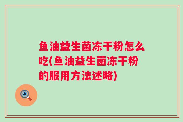 鱼油益生菌冻干粉怎么吃(鱼油益生菌冻干粉的服用方法述略)