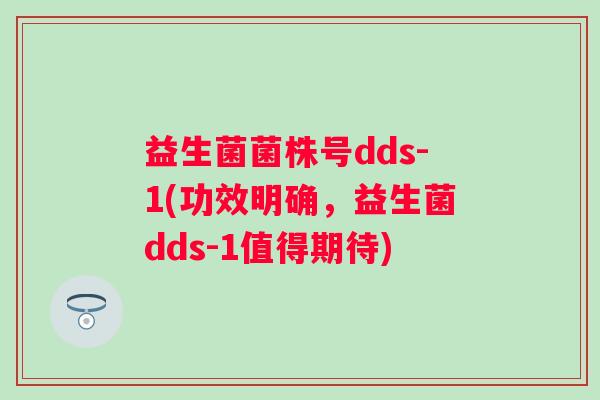 益生菌菌株号dds-1(功效明确,益生菌dds-1值得期待) 益生菌菌株号dds-1(功效明确,益生菌dds-1值得期待)