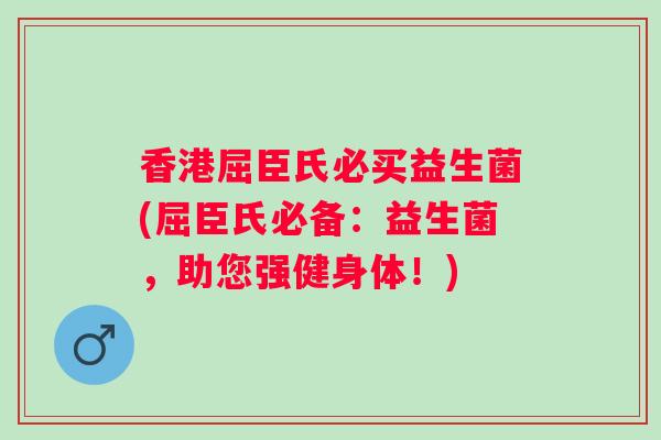 香港屈臣氏必买益生菌(屈臣氏必备：益生菌，助您强健身体！)