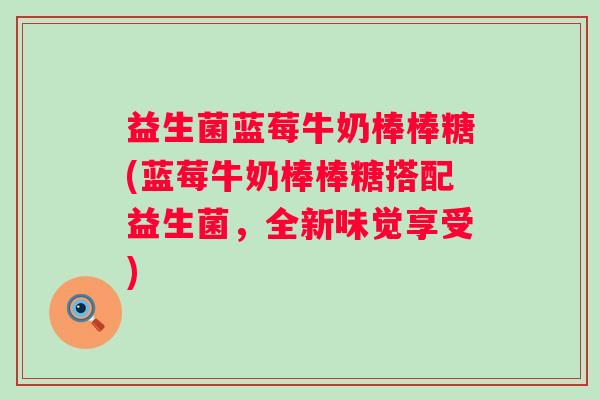 益生菌蓝莓牛奶棒棒糖(蓝莓牛奶棒棒糖搭配益生菌，全新味觉享受)