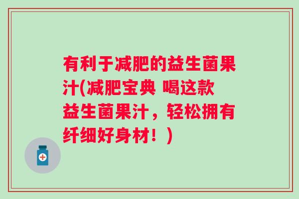 有利于的益生菌果汁(宝典 喝这款益生菌果汁,轻松拥有纤细好身材!) 有利于的益生菌果汁(宝典 喝这款益生菌果汁,轻松拥有纤细好身材!)