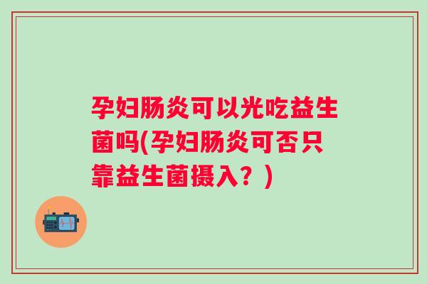 孕妇可以光吃益生菌吗(孕妇可否只靠益生菌摄入?) 孕妇可以光吃益生菌吗(孕妇可否只靠益生菌摄入?)