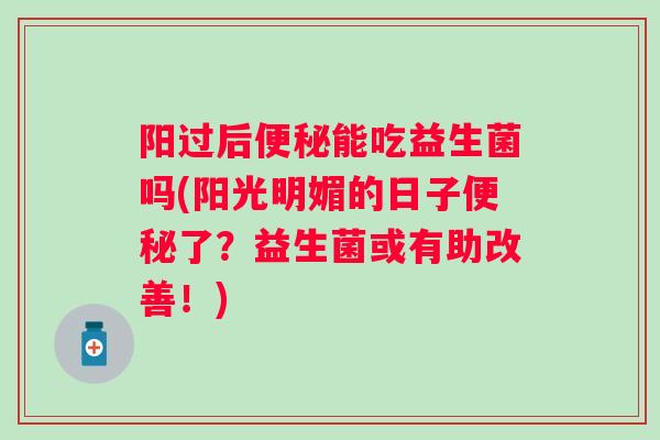 阳过后能吃益生菌吗(阳光明媚的日子了?益生菌或有助改善!) 阳过后能吃益生菌吗(阳光明媚的日子了?益生菌或有助改善!)