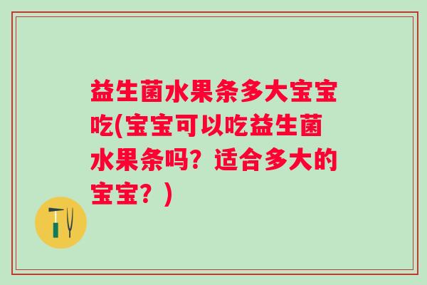 益生菌水果条多大宝宝吃(宝宝可以吃益生菌水果条吗?适合多大的宝宝?) 益生菌水果条多大宝宝吃(宝宝可以吃益生菌水果条吗?适合多大的宝宝?)