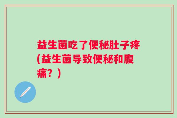 益生菌吃了肚子疼(益生菌导致和?) 益生菌吃了肚子疼(益生菌导致和?)