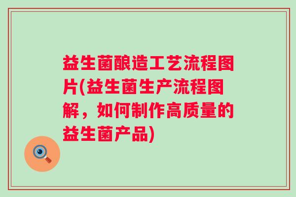 益生菌酿造工艺流程图片(益生菌生产流程图解，如何制作高质量的益生菌产品)