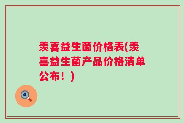 羡喜益生菌价格表(羡喜益生菌产品价格清单公布!) 羡喜益生菌价格表(羡喜益生菌产品价格清单公布!)