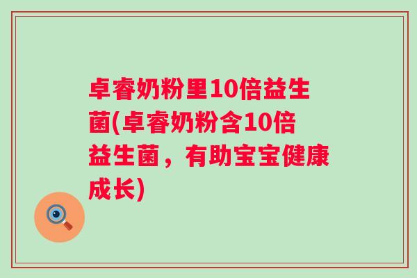 卓睿奶粉里10倍益生菌(卓睿奶粉含10倍益生菌,有助宝宝健康成长) 卓睿奶粉里10倍益生菌(卓睿奶粉含10倍益生菌,有助宝宝健康成长)