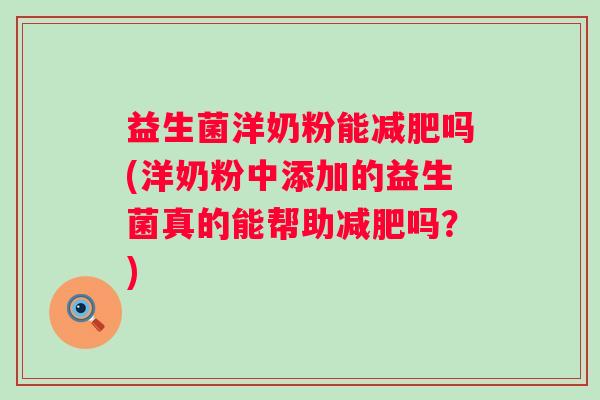 益生菌洋奶粉能吗(洋奶粉中添加的益生菌真的能帮助吗?) 益生菌洋奶粉能吗(洋奶粉中添加的益生菌真的能帮助吗?)