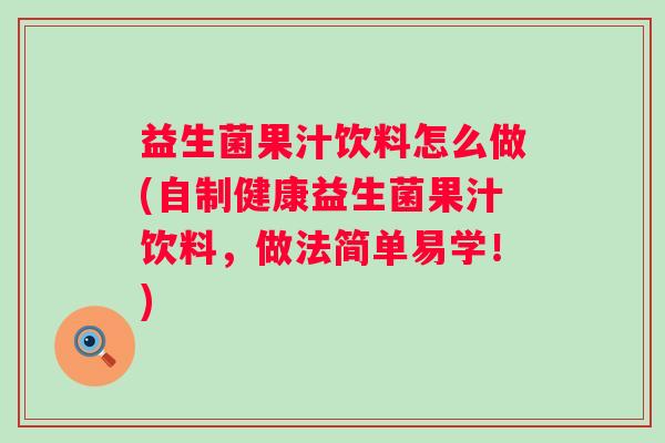 益生菌果汁饮料怎么做(自制健康益生菌果汁饮料,做法简单易学!) 益生菌果汁饮料怎么做(自制健康益生菌果汁饮料,做法简单易学!)